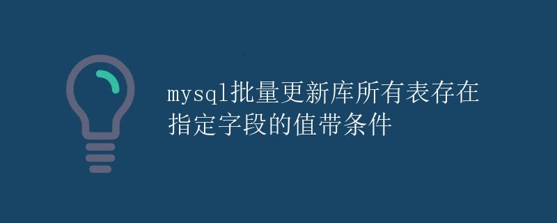 MySQL批量更新库所有表存在指定字段的值带条件