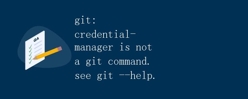 git: credential-manager is not a git command. see git --help