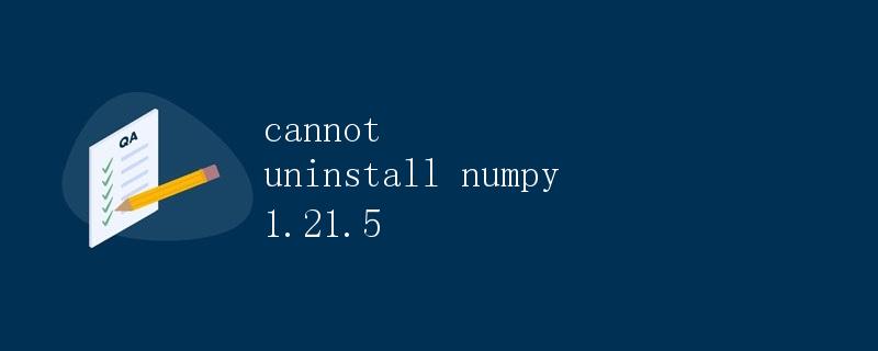 cannot uninstall numpy 1.21.5