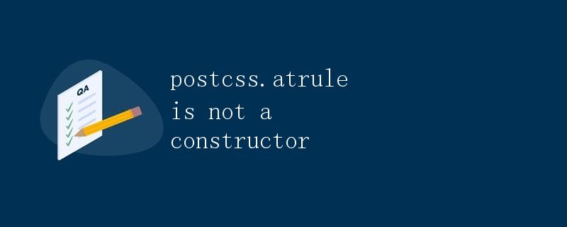 postcss.atrule is not a constructor