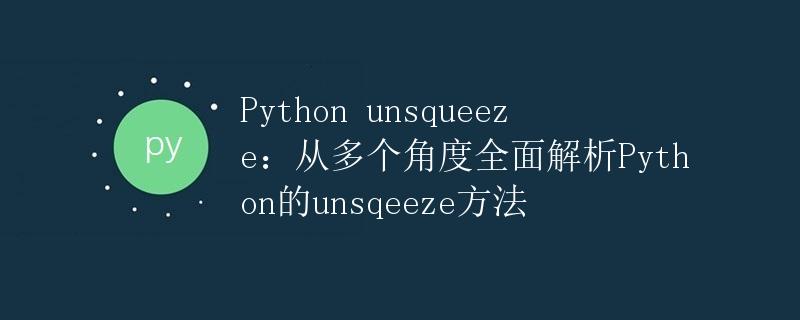 Python unsqueeze：从多个角度全面解析Python的unsqueeze方法