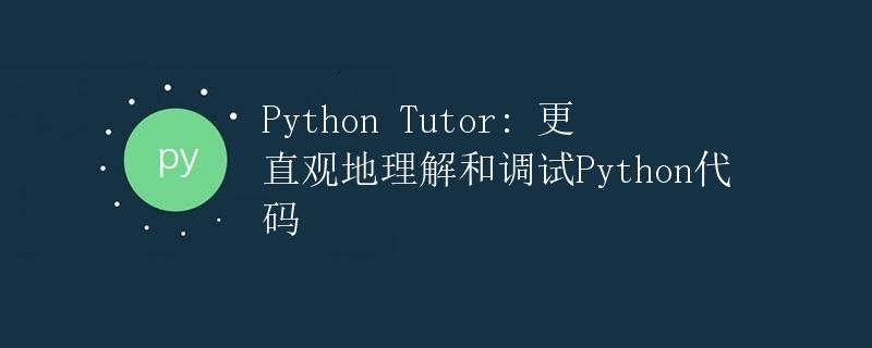 Python Tutor: 更直观地理解和调试Python代码
