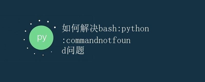 如何解决bash: python: command not found问题