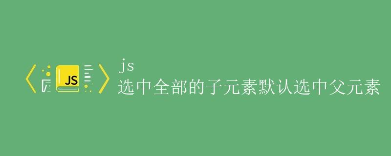 JS选中全部的子元素默认选中父元素