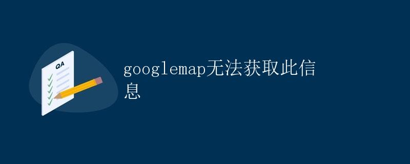 Google Map无法获取此信息