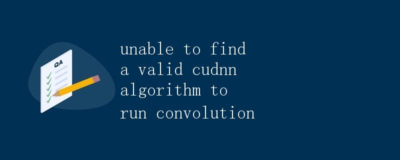 unable to find a valid cudnn algorithm to run convolution