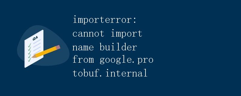 importerror: 无法从google.protobuf.internal导入builder