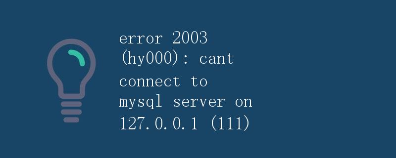 error 2003 (hy000): cant connect to mysql server on 127.0.0.1 (111)