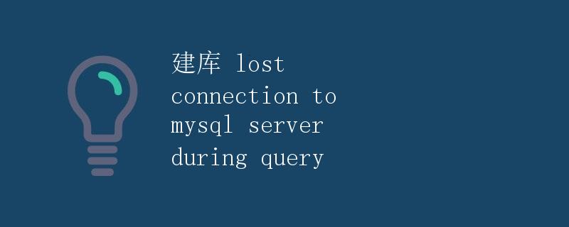 建库 Lost Connection to MySQL Server During Query