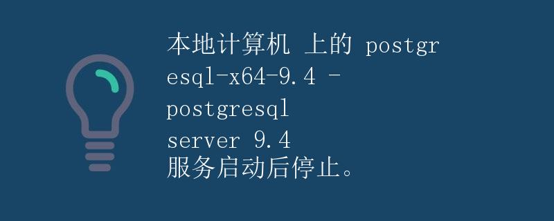 本地计算机上的 PostgreSQL-x64-9.4 - PostgreSQL Server 9.4 服务启动后停止
