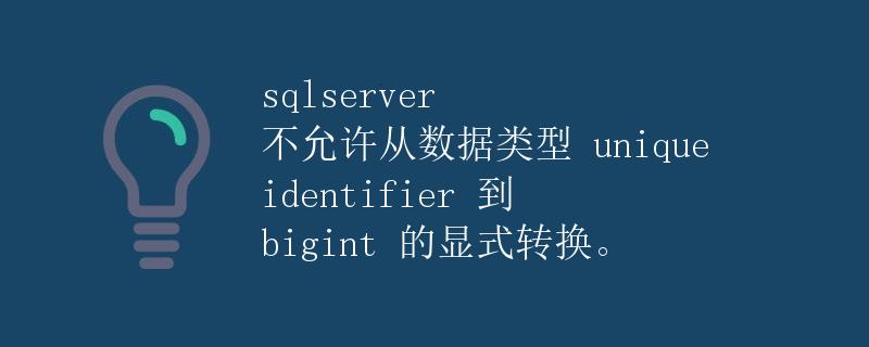 SQLServer 不允许从数据类型 uniqueidentifier 到 bigint 的显式转换