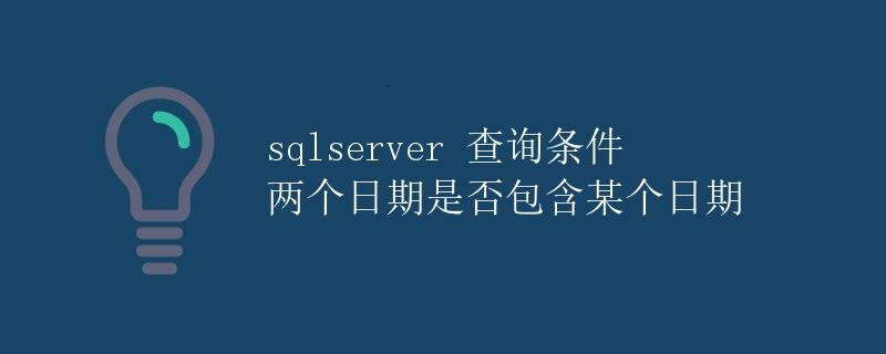 SQL Server 查询条件：两个日期是否包含某个日期