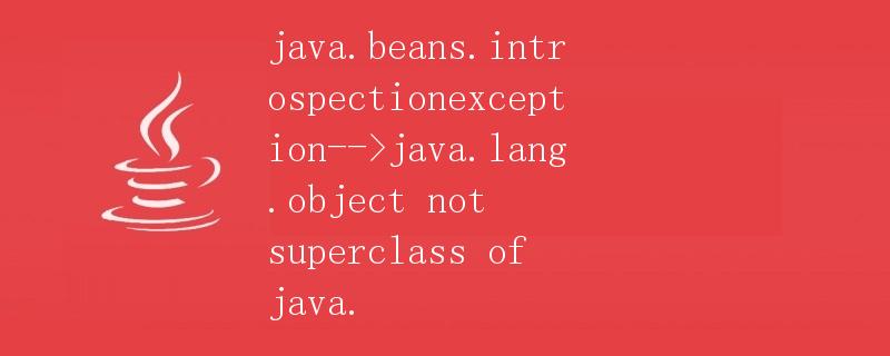 java.beans.introspectionexception-->java.lang.object not superclass of java.” title=”java.beans.introspectionexception–>java.lang.object not superclass of java.” /></p>
<h2>介绍</h2>
<p>Java.beans.IntrospectionException是Java中的一个异常类，该异常会在Java Bean的内省操作中被抛出。在进行Java Bean的内省操作时，如果无法获取到Java Bean的相关信息或操作失败，就会抛出该异常。</p>
<p>本文将详细介绍Java.beans.IntrospectionException的相关知识，包括异常的定义、常见的原因和解决方法。</p><div id=