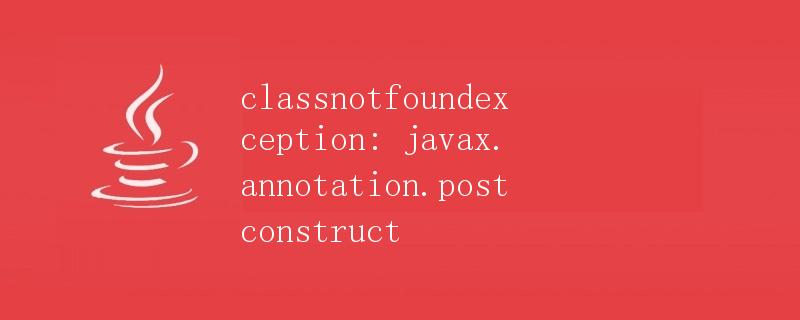 ClassNotFoundException: javax.annotation.PostConstruct异常详解