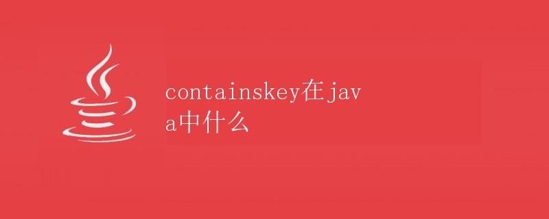 containsKey在Java中的作用和用法