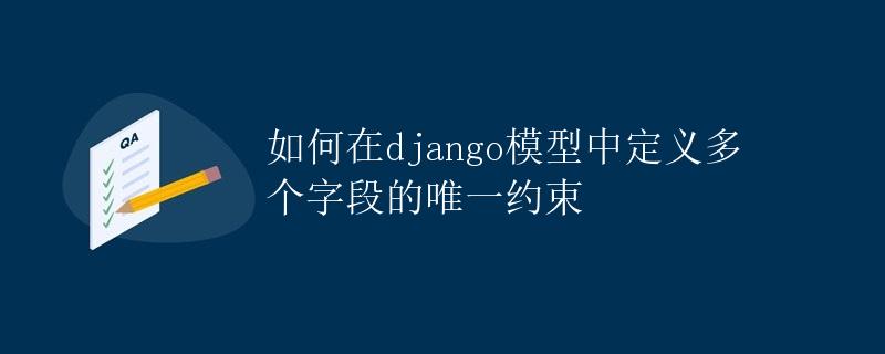 如何在Django模型中定义多个字段的唯一约束