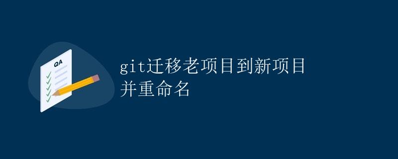git迁移老项目到新项目并重命名