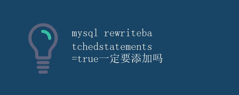 mysql rewritebatchedstatements=true一定要添加吗