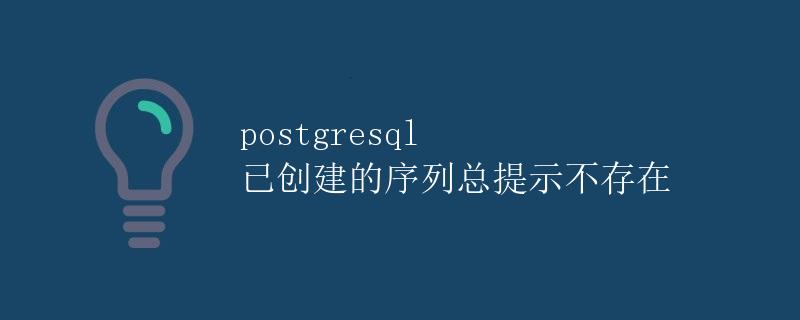 PostgreSQL 已创建的序列总提示不存在