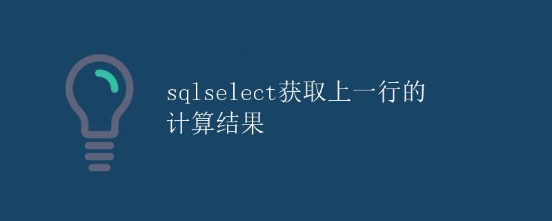 SQL中SELECT获取上一行的计算结果 SQL中SELECT获取上一行的计算结果