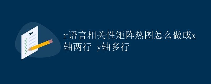 R语言相关性矩阵热图如何呈现X轴两行Y轴多行