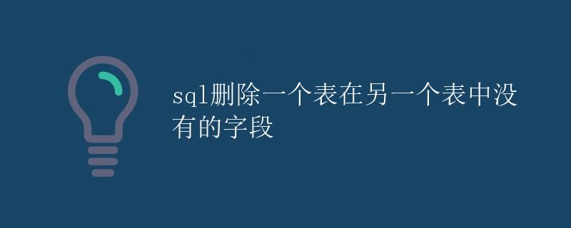 SQL删除一个表在另一个表中没有的字段