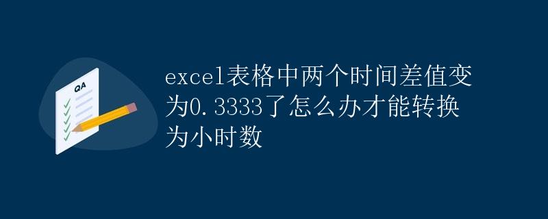 excel表格中两个时间差值变为0.3333了怎么办才能转换为小时数