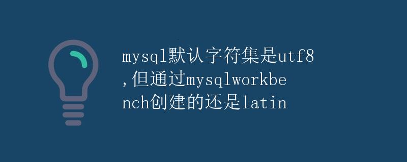 MySQL默认字符集是utf8，但通过MySQL Workbench创建的默认为latin