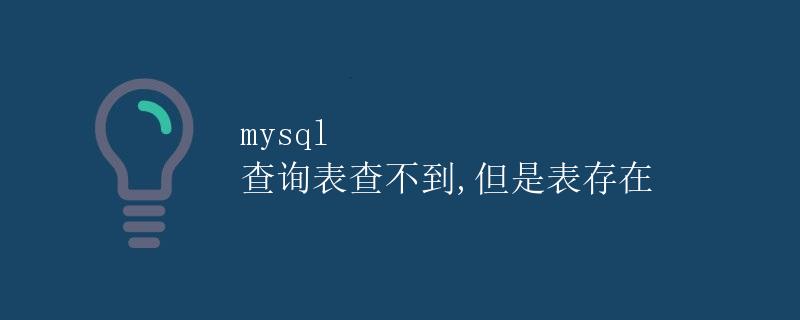 mysql 查询表查不到,但是表存在