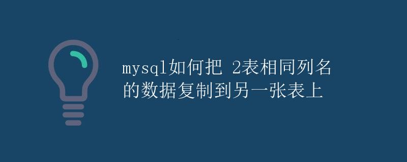 MySQL如何把两张表相同列名的数据复制到另一张表上