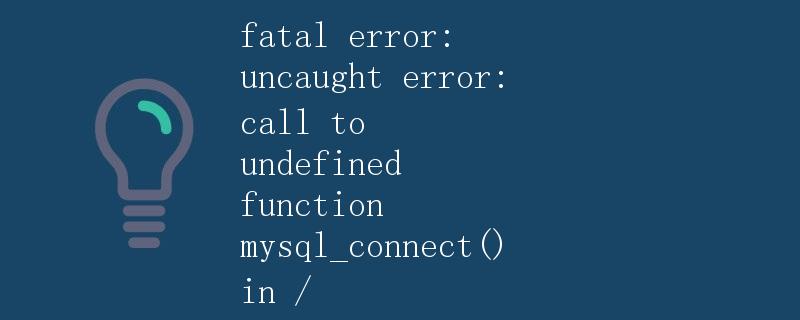 为什么会报错：fatal error: uncaught error: call to undefined function mysql_connect() in /