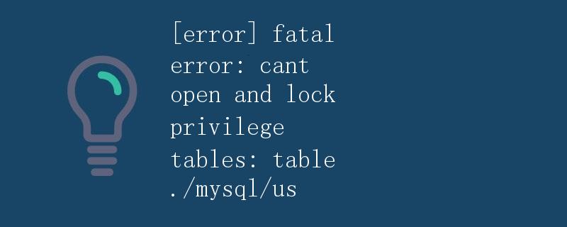 详解异常：fatal error: cant open and lock privilege tables: table ./mysql/us