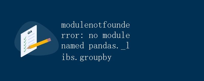 ModuleNotFoundError: No module named pandas._libs.groupby