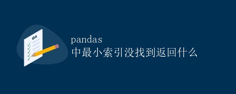 pandas 中最小索引没找到返回什么