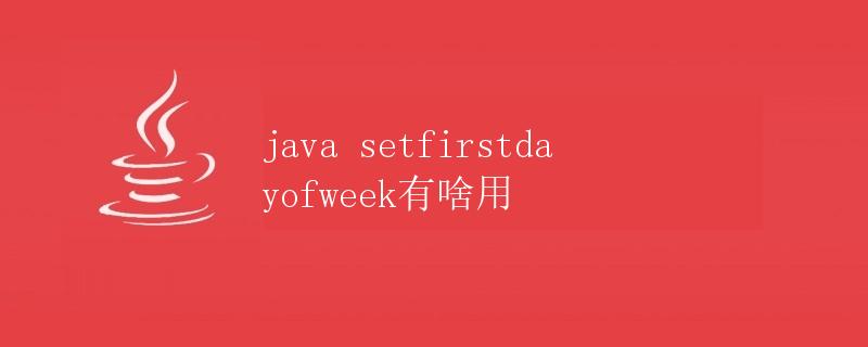 Java setFirstDayOfWeek有啥用