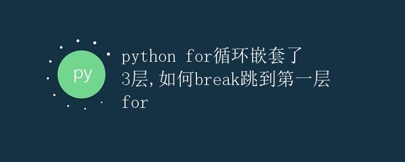 Python for循环嵌套了3层，如何break跳到第一层for