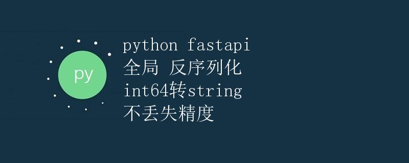 Python FastAPI全局反序列化int64转string，不丢失精度