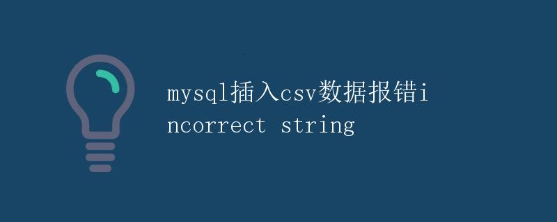 mysql插入CSV数据报错Incorrect string
