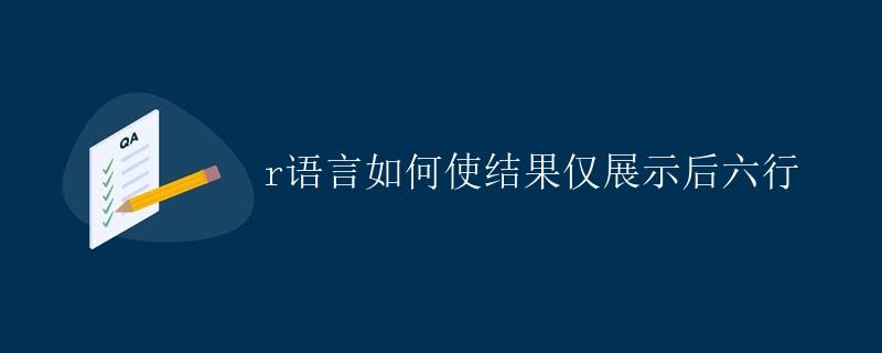 R语言如何使结果仅展示后六行