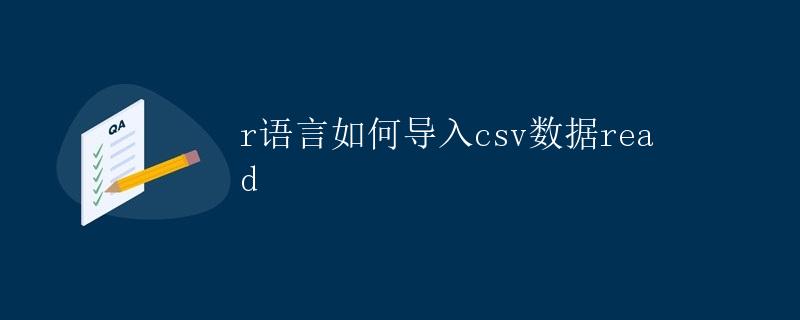 R语言如何导入CSV数据（read.csv函数的使用）