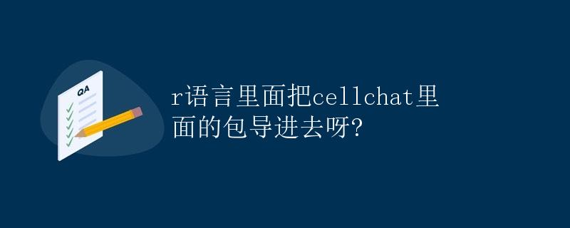 如何在R语言中导入cellchat包 如何在R语言中导入cellchat包