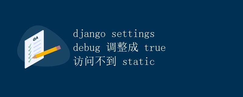 Django settings中debug调整为True访问不到static资源问题解析 Django settings中debug调整为True访问不到static资源问题解析