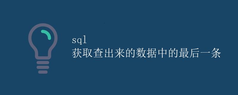 SQL获取查出来的数据中的最后一条