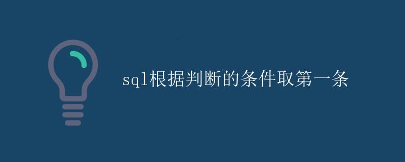 SQL根据判断的条件取第一条 SQL根据判断的条件取第一条