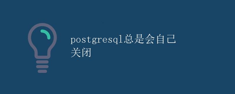PostgreSQL总是会自己关闭