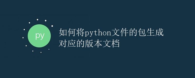 如何将Python文件的包生成对应的版本文档 如何将Python文件的包生成对应的版本文档