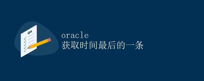 Oracle 获取时间最后的一条