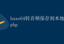 PHP base64转音频保存到本地|极客教程