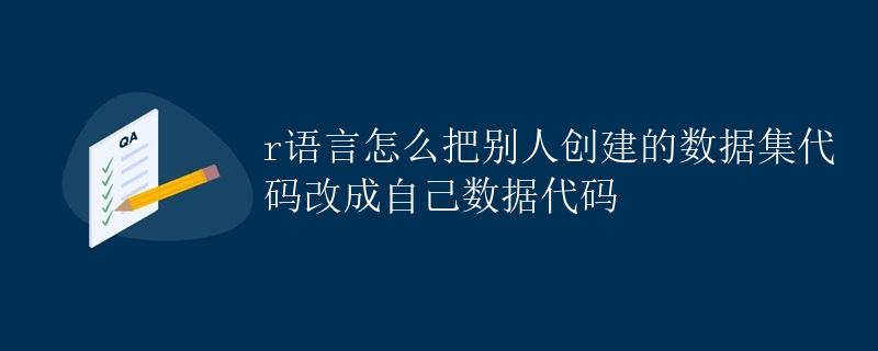 R语言怎么把别人创建的数据集代码改成自己数据代码