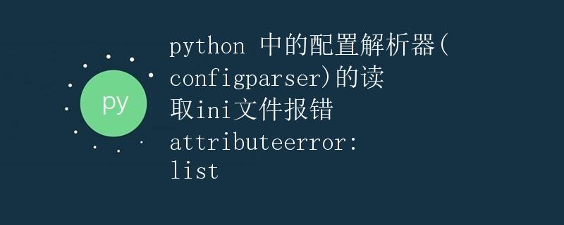 python 中的配置解析器(configparser)的读取ini文件报错 attributeerror: list